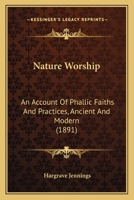 Nature Worship: An Account of Phallic Faiths and Practices Ancient and Modern, Including the Adoration of the Male and Female Powers in Various Nations and the Sacta Puja of Indian Gnosticism 1602060991 Book Cover