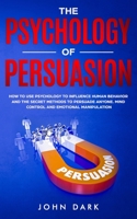 The Psychology Of Persuasion: How To Use Psychology To Influence Human Behavior And The Secret Methods To Persuade Anyone. Mind Control And Emotional Manipulation. 1712294008 Book Cover