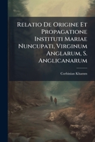 Relatio de Origine Et Propagatione Instituti Mariae Nuncupati, Virginum Anglarum, S. Anglicanarum 1275615511 Book Cover