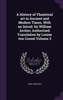 A History of Theatrical Art in Ancient and Modern Times, With an Introd. by William Archer; Authorised Translation by Louise Von Cossel; Volume 3 1356006841 Book Cover