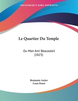 Le Quartier Du Temple: Ou Mon Ami Beausoleil (1823) 1162133996 Book Cover