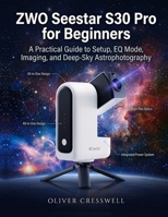 ZWO Seestar S30 Pro for Beginners: A Practical Guide to Setup, EQ Mode, Imaging, and Deep-Sky Astrophotography B0H3DKM9SZ Book Cover