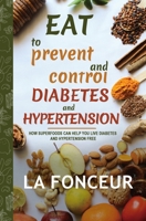 Eat to Prevent and Control Diabetes and Hypertension - Full Color Print: How Superfoods Can Help You Live Diabetes And Hypertension Free 103496318X Book Cover