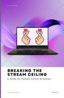 Breaking the Stream Ceiling: A Guide for Female Twitch Streamers B0C7K9HZWG Book Cover