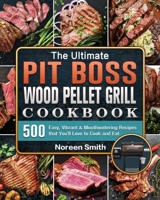 The Ultimate Pit Boss Wood Pellet Grill Cookbook: 500 Easy, Vibrant & Mouthwatering Recipes that You'll Love to Cook and Eat 1802444254 Book Cover