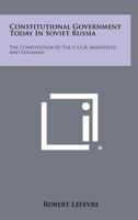 Constitutional Government Today In Soviet Russia: The Constitution of the U.S.S.R. Annotated and Explained 1258311070 Book Cover
