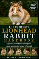 THE COMPLETE LIONHEAD RABBIT HANDBOOK: The Practical Guide to Keeping Lionhead Rabbits with Proven Strategies for Housing, Feeding, Grooming, Training, Exercise, Behavior, Breeding, and Daily Care B0HD7JGR4Q Book Cover