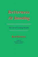 Betterness At Investing: The Art of Creating Wealth 1451599323 Book Cover