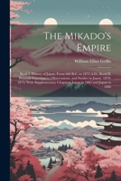 The Mikado's Empire: Book I, History of Japan, From 660 B.C. to 1872 A.D.; Book II, Personal Experiences, Observations, and Studies in Japan, ... Chapters: Japan in 1883 and Japan in 1886 1021411124 Book Cover