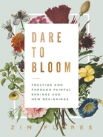 Dare to Bloom: Trusting God Through Painful Endings and New Beginnings 1400218691 Book Cover