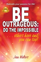 Be Outrageous: Do the Impossible: Others Have and You Can Too! 0997937548 Book Cover