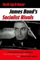 James Bond's Socialist Rivals: Television Spy Heroes and Popular Culture in the Cold War East 0190916281 Book Cover