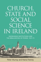 Church, State and Social Science in Ireland: Knowledge Institutions and the Rebalancing of Power, 1937-73 1526121727 Book Cover