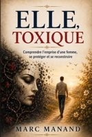 ELLE, TOXIQUE: Comprendre l'emprise d'une femme, se protéger et se reconstruire - Guide pratique pour hommes victimes de violences conjugales (French Edition) B0HBJYC323 Book Cover
