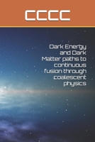 Dark Energy and Dark Matter: Paths to continuous fusion through coalescent physics B08JF17HKF Book Cover