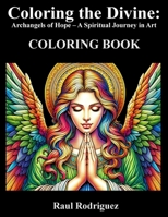 Coloring the Divine: Archangels of Hope – A Spiritual Journey in Art | Inspirational Prayers & Relaxing Angelic Art for Mindfulness and Healing B0CTZTRXP8 Book Cover