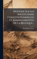 Notions Sur Les Institutions Constitutionnelles Et Administratives De La Belgique... (French Edition) 102477113X Book Cover