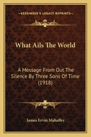 What Ails The World: A Message From Out The Silence By Three Sons Of Time 1146787391 Book Cover