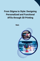 From Stigma to Style: Designing Personalized and Functional AFOs through 3D Printing 3384227832 Book Cover