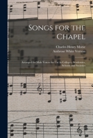 Songs for the Chapel: Arranged for Male Voices for Use in Colleges, Academies, Schools and Societies 1013490266 Book Cover