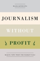 Journalism Without Profit: Making News When the Market Fails 0190641908 Book Cover