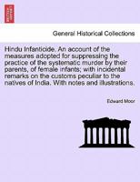 Hindu Infanticide: An Account of the Measures Adopted for Suppressing the Practice of the Systematic Murder by Their Parents of Female Infants; With Incidental Remarks on Other Customs Peculiar to the 1241495939 Book Cover