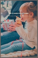 How to handle kids with adhd: The truth about effective parenting and kids control B0BCCYZMZC Book Cover