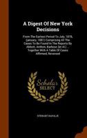 A Digest of New York Decisions: From the Earliest Period to July, 1878, (January, 1881) Comprising All the Cases to Be Found in the Reports by Abbott, Anthon, Barbour, [Et Al.] ... Together with a Tab 124778214X Book Cover