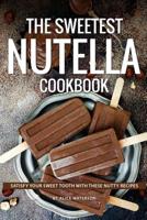 The Sweetest Nutella Cookbook: Satisfy Your Sweet Tooth with These Nutty Recipes 1073439461 Book Cover
