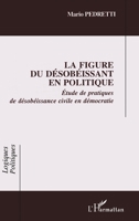 La Figure Du Désobéissant En Politique: Étude de pratiques de désobéissance civile en démocratie (Logiques Politiques) (French Edition) 2747511502 Book Cover