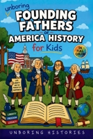 Unboring Founding Fathers of America History for Kids: Funny, Interesting, Concise Guide to the Founding Fathers, America's Beginnings, and Wild True ... (A Visual Learning Guide to American History) B0H4HL6NJX Book Cover