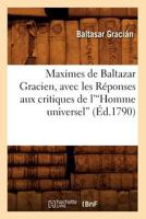 Maximes de Baltazar Gracien, Avec Les Ra(c)Ponses Aux Critiques de L'Homme Universel (A0/00d.1790)V 2012586015 Book Cover