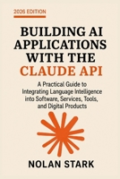 Building AI Applications with the Claude API: A Practical Guide to Integrating Language Intelligence into Software, Services, Tools, and Digital Products B0HF6QMC25 Book Cover