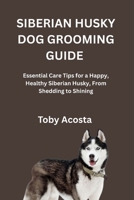 SIBERIAN HUSKY DOG GROOMING GUIDE: Essential Care Tips for a Happy, Healthy Siberian Husky, From Shedding to Shining B0FRGDRQ6D Book Cover
