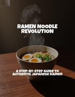 Ramen Noodle Revolution: A Step-By-Step Guide To Authentic Japanese Ramen B0FR21NHGR Book Cover