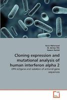 Cloning expression and mutational analysis of human interferon alpha 2: (IFN ?2)gene and isolation of antiviral gene sequences 3639273524 Book Cover