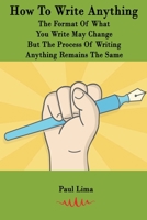 How To Write Anything: The Format Of What You Write May Change But The Process Of Writing Anything Remains The Same 1927710448 Book Cover