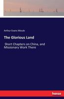 The Glorious Land: Short Chapters on China, and Missionary Work There 1015060218 Book Cover
