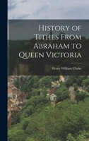 History of Tithes From Abraham to Queen Victoria 1017347298 Book Cover