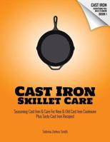 CAST IRON SKILLET CARE: Seasoning Cast Iron and Care for New and Old Cast Iron Cookware Plus Tasty Cast Iron Skillet Recipes 1791337570 Book Cover