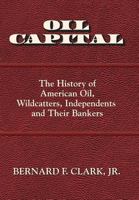 Oil Capital: The History of American Oil, Wildcatters, Independents and Their Bankers 0692709436 Book Cover