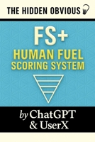 (FS+) Human Fuel Scoring System: The inversion of the Standard American Diet (S.A.D) (The Hidden Obvious) B0FKSV1RJS Book Cover