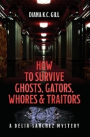 How to Survive Ghosts, Gators, Whores and Traitors: A Delia Sanchez Mystery B0BHMH2QNC Book Cover