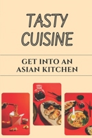 Tasty Cuisine: Get Into An Asian Kitchen: Asian Kitchen Guide B09CRLX8J6 Book Cover