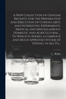 A New Collection of Genuine Receipts, for the Preparation and Execution of Curious Arts, and Interesting Experiments, Medical and Miscellaneous, Domes 1017866473 Book Cover