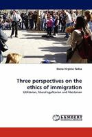 Three perspectives on the ethics of immigration: Utilitarian, liberal egalitarian and libertarian 3843387818 Book Cover