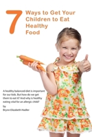 7 Ways to Get Your Children to Eat Healthy Food 1502308916 Book Cover