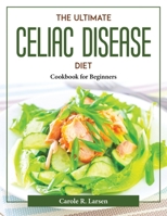 The Ultimate Celiac Disease Diet: Cookbook for Beginners 1804377848 Book Cover