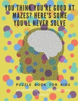 You Think you're good at mazes? here's some you'll never solve - Mazes for kids -  large print '8.5x11 in' Mazes for kids age 8-10: Puzzle Book - mazes for teens & toddlers 1675162808 Book Cover