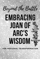 Beyond the Battle: Embracing Joan of Arc's Wisdom for Personal Transformation B0CC4S6JV4 Book Cover